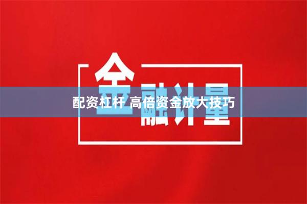 配资杠杆 高倍资金放大技巧