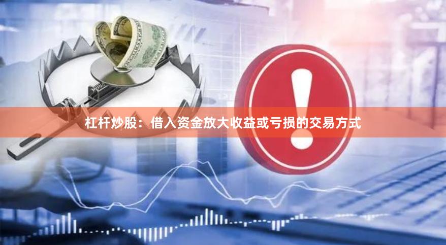 杠杆炒股：借入资金放大收益或亏损的交易方式