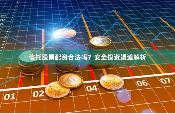 信托股票配资合法吗？安全投资渠道解析