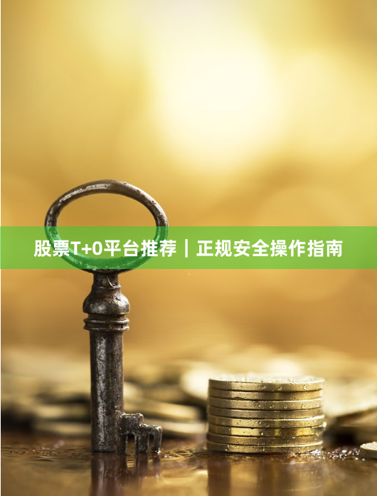 股票T+0平台推荐｜正规安全操作指南